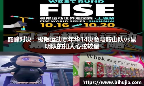 巅峰对决：极限运动嘉年华14决赛马鞍山队vs昆明队的扣人心弦较量
