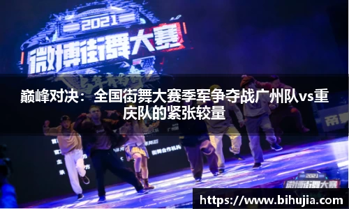 巅峰对决：全国街舞大赛季军争夺战广州队vs重庆队的紧张较量