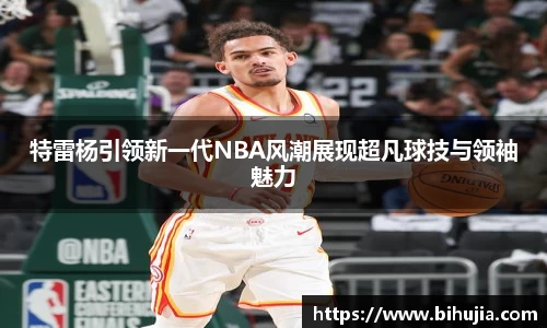 特雷杨引领新一代NBA风潮展现超凡球技与领袖魅力